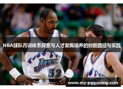 NBA球队青训体系探索与人才发掘培养的创新路径与实践