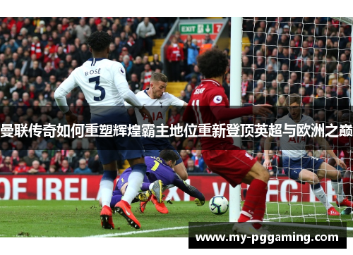 曼联传奇如何重塑辉煌霸主地位重新登顶英超与欧洲之巅