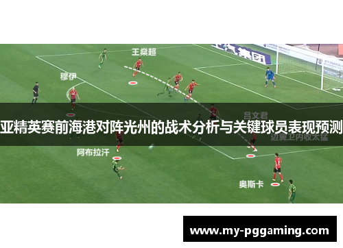 亚精英赛前海港对阵光州的战术分析与关键球员表现预测