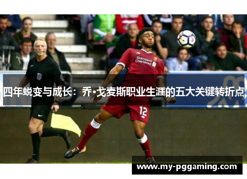 四年蜕变与成长：乔·戈麦斯职业生涯的五大关键转折点
