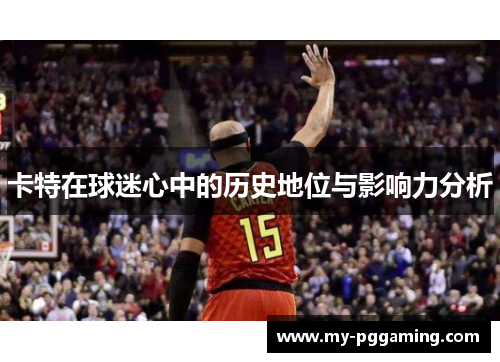 卡特在球迷心中的历史地位与影响力分析