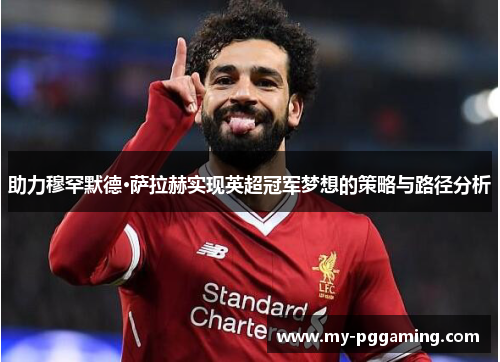 助力穆罕默德·萨拉赫实现英超冠军梦想的策略与路径分析