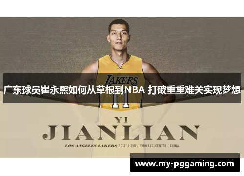 广东球员崔永熙如何从草根到NBA 打破重重难关实现梦想