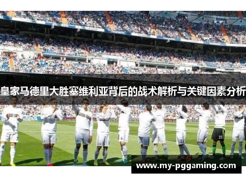 皇家马德里大胜塞维利亚背后的战术解析与关键因素分析