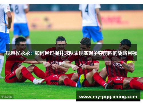 观察侯永永：如何通过提升球队表现实现争夺前四的战略目标