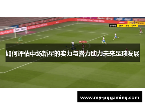 如何评估中场新星的实力与潜力助力未来足球发展