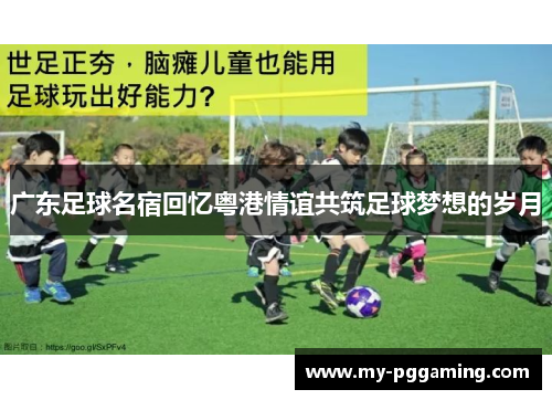 广东足球名宿回忆粤港情谊共筑足球梦想的岁月
