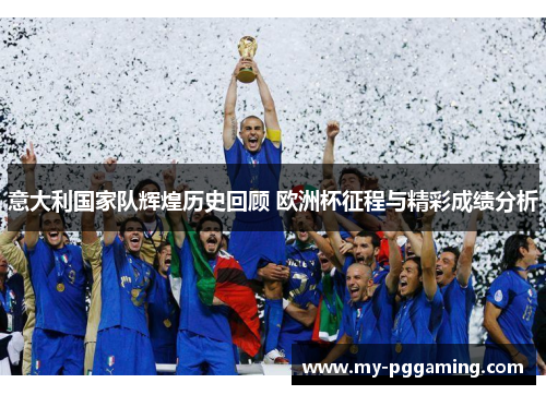 意大利国家队辉煌历史回顾 欧洲杯征程与精彩成绩分析