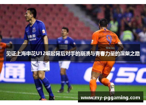 见证上海申花U12崛起背后对手的崩溃与青春力量的涅槃之路
