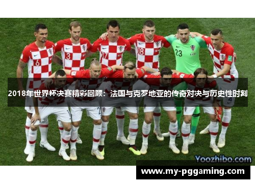 2018年世界杯决赛精彩回顾：法国与克罗地亚的传奇对决与历史性时刻