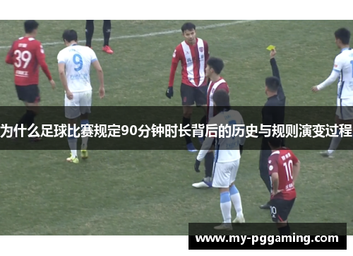 为什么足球比赛规定90分钟时长背后的历史与规则演变过程
