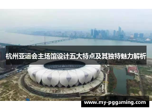 杭州亚运会主场馆设计五大特点及其独特魅力解析