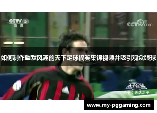 如何制作幽默风趣的天下足球搞笑集锦视频并吸引观众眼球