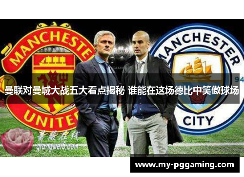 曼联对曼城大战五大看点揭秘 谁能在这场德比中笑傲球场