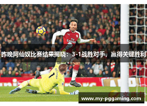 昨晚阿仙奴比赛结果揭晓：3-1战胜对手，赢得关键胜利