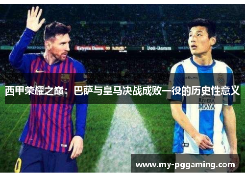 西甲荣耀之巅：巴萨与皇马决战成败一役的历史性意义