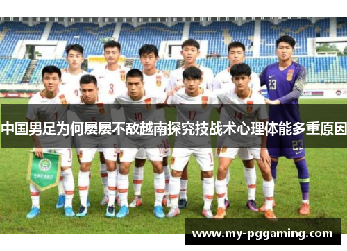 中国男足为何屡屡不敌越南探究技战术心理体能多重原因