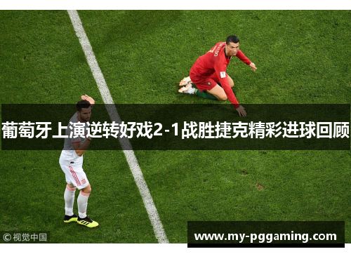 葡萄牙上演逆转好戏2-1战胜捷克精彩进球回顾