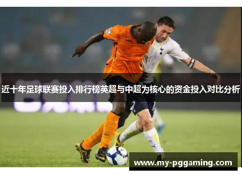 近十年足球联赛投入排行榜英超与中超为核心的资金投入对比分析
