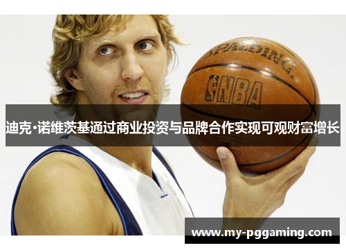 迪克·诺维茨基通过商业投资与品牌合作实现可观财富增长 迪克·诺维茨基通过商业投资与品牌合作实现可观财富增长