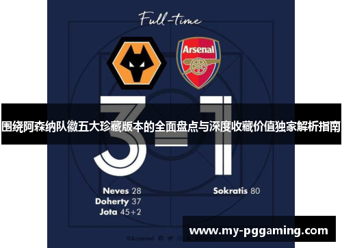 围绕阿森纳队徽五大珍藏版本的全面盘点与深度收藏价值独家解析指南