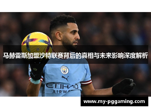 马赫雷斯加盟沙特联赛背后的真相与未来影响深度解析
