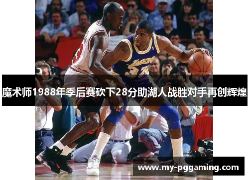 魔术师1988年季后赛砍下28分助湖人战胜对手再创辉煌