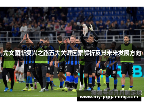 尤文图斯复兴之路五大关键因素解析及其未来发展方向