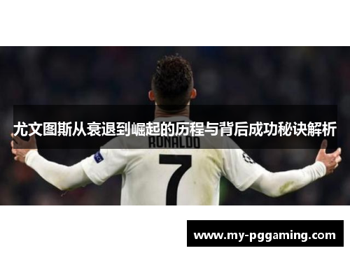 尤文图斯从衰退到崛起的历程与背后成功秘诀解析