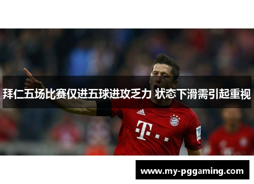 拜仁五场比赛仅进五球进攻乏力 状态下滑需引起重视