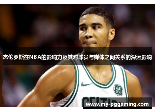 杰伦罗斯在NBA的影响力及其对球员与媒体之间关系的深远影响 杰伦罗斯在NBA的影响力及其对球员与媒体之间关系的深远影响