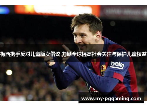 梅西携手反对儿童贩卖倡议 力挺全球提高社会关注与保护儿童权益