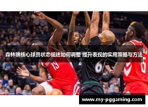 森林狼核心球员状态低迷如何调整 提升表现的实用策略与方法