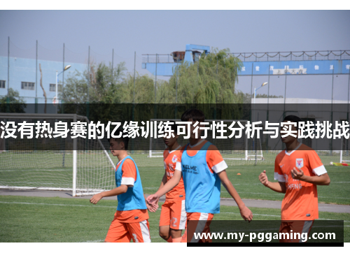 没有热身赛的亿缘训练可行性分析与实践挑战