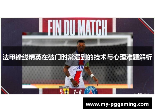 法甲锋线精英在破门时常遇到的技术与心理难题解析
