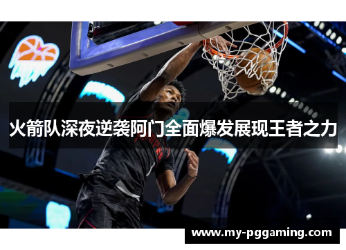 火箭队深夜逆袭阿门全面爆发展现王者之力