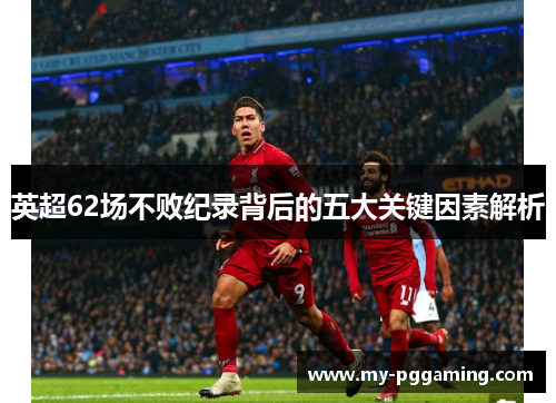 英超62场不败纪录背后的五大关键因素解析
