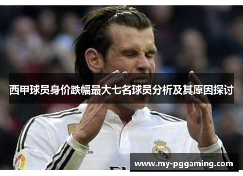 西甲球员身价跌幅最大七名球员分析及其原因探讨