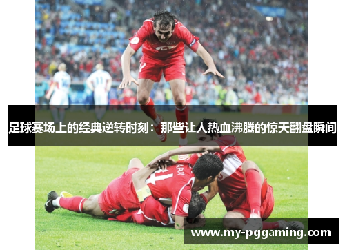 足球赛场上的经典逆转时刻：那些让人热血沸腾的惊天翻盘瞬间