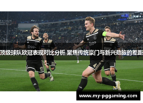 顶级球队欧冠表现对比分析 聚焦传统豪门与新兴劲旅的差距